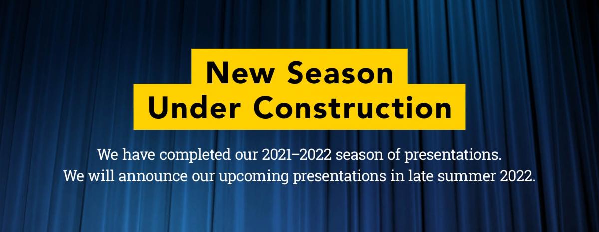 New season under construction. We have completed our 2021–2022 season of presentations. We will announce our upcoming presentations in late summer 2022.